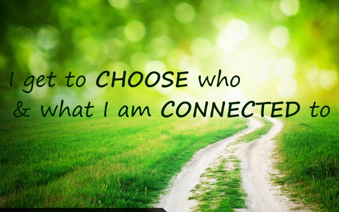 I get to choose who & what I am connected to