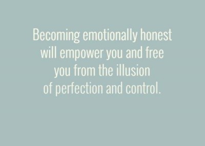 Becoming Emotionally honest will empower you and free you from the illusion of perfection and control.