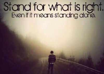 Stand for what is right. Even if it means standing alone.