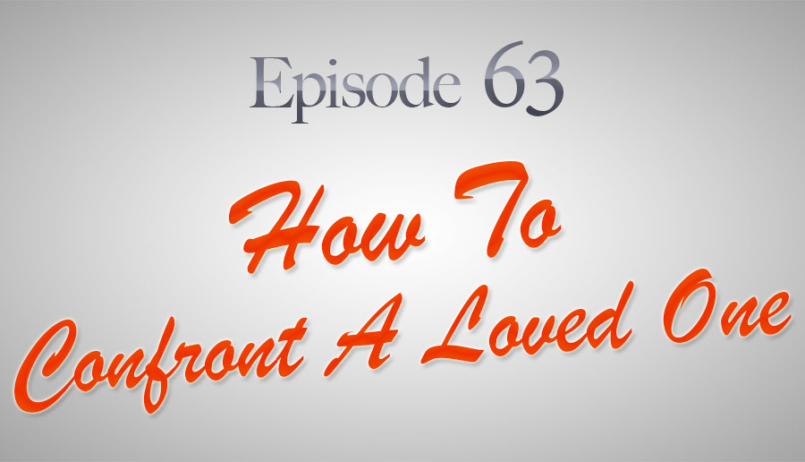 Episode 63: How to Confront A Loved One