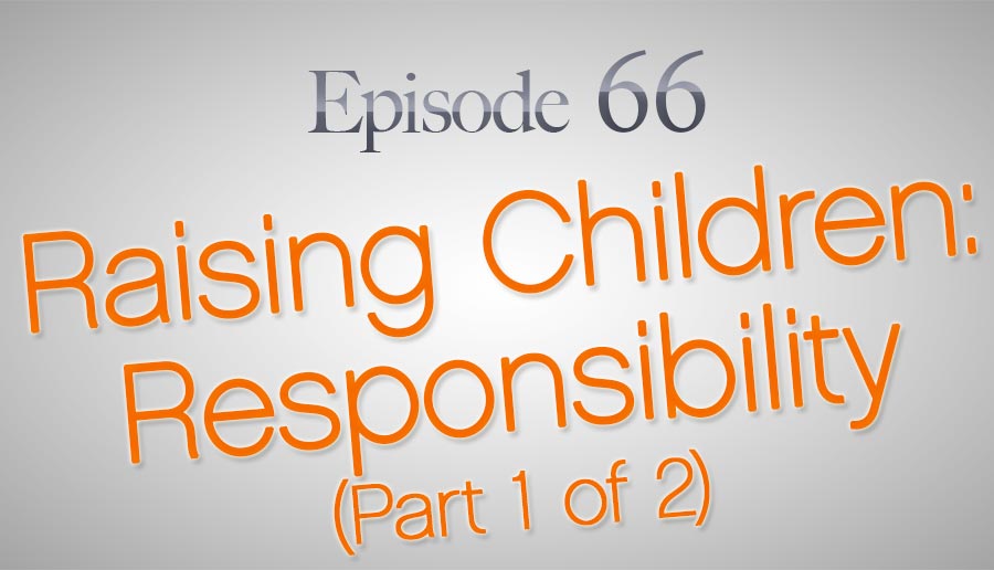 Episode 66: Raising Children—Responsibility (Part 1)